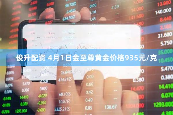 俊升配资 4月1日金至尊黄金价格935元/克