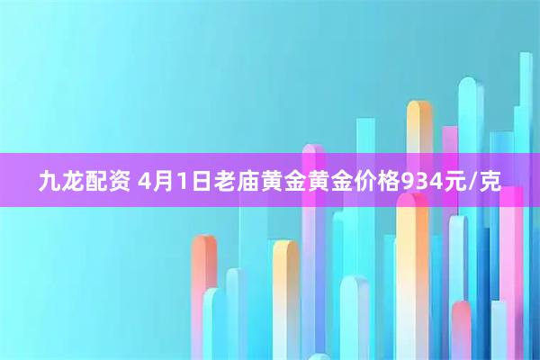 九龙配资 4月1日老庙黄金黄金价格934元/克