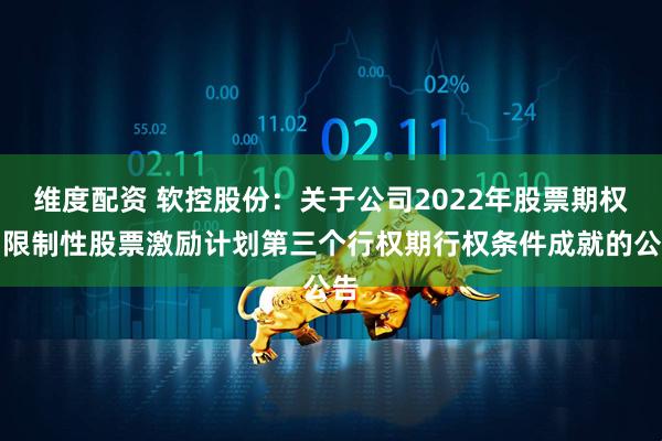 维度配资 软控股份：关于公司2022年股票期权与限制性股票激励计划第三个行权期行权条件成就的公告