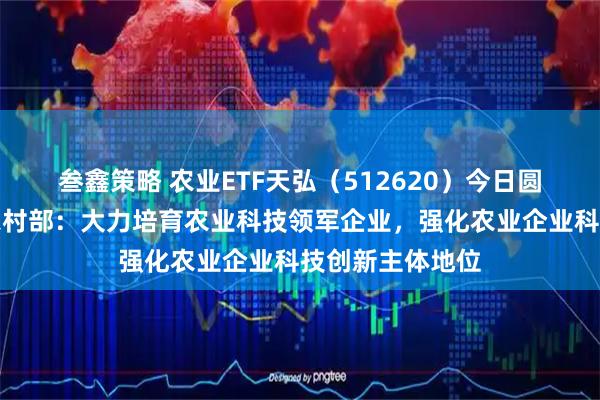 叁鑫策略 农业ETF天弘（512620）今日圆满结募，农业农村部：大力培育农业科技领军企业，强化农业企业科技创新主体地位