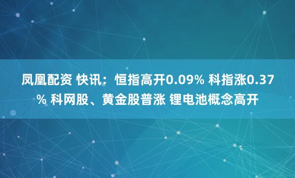 凤凰配资 快讯:恒指高开0.09% 科指涨0.37% 科网股、黄金股普涨 锂电池概念高开
