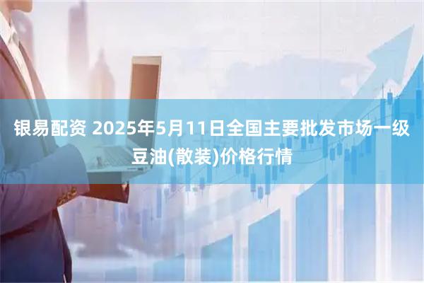 银易配资 2025年5月11日全国主要批发市场一级豆油(散装)价格行情