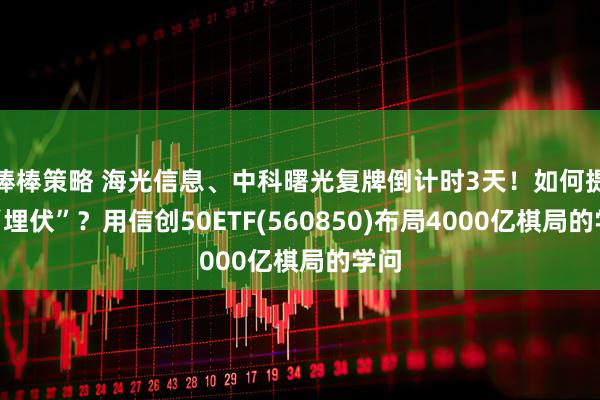 棒棒策略 海光信息、中科曙光复牌倒计时3天！如何提前“埋伏”？用信创50ETF(560850)布局4000亿棋局的学问