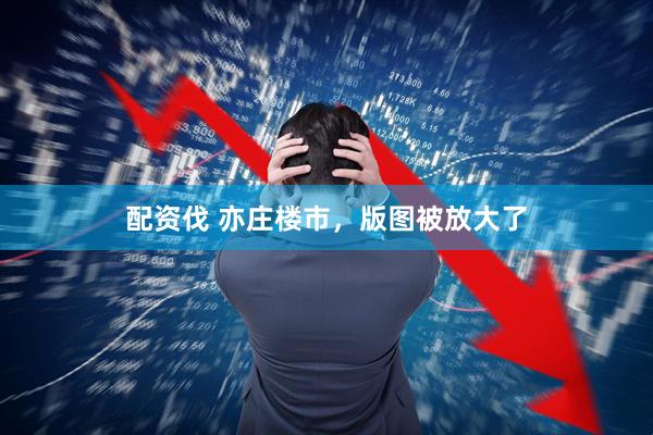 配资伐 亦庄楼市,版图被放大了