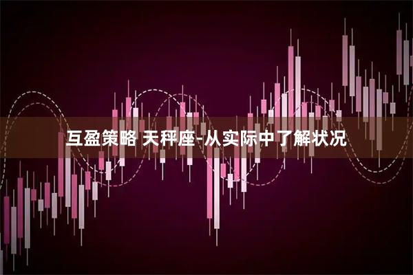 互盈策略 天秤座-从实际中了解状况